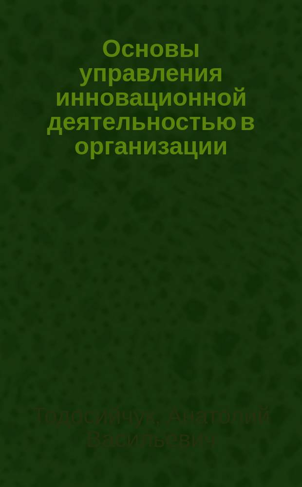 Основы управления инновационной деятельностью в организации : Учеб. пособие : Для вузов