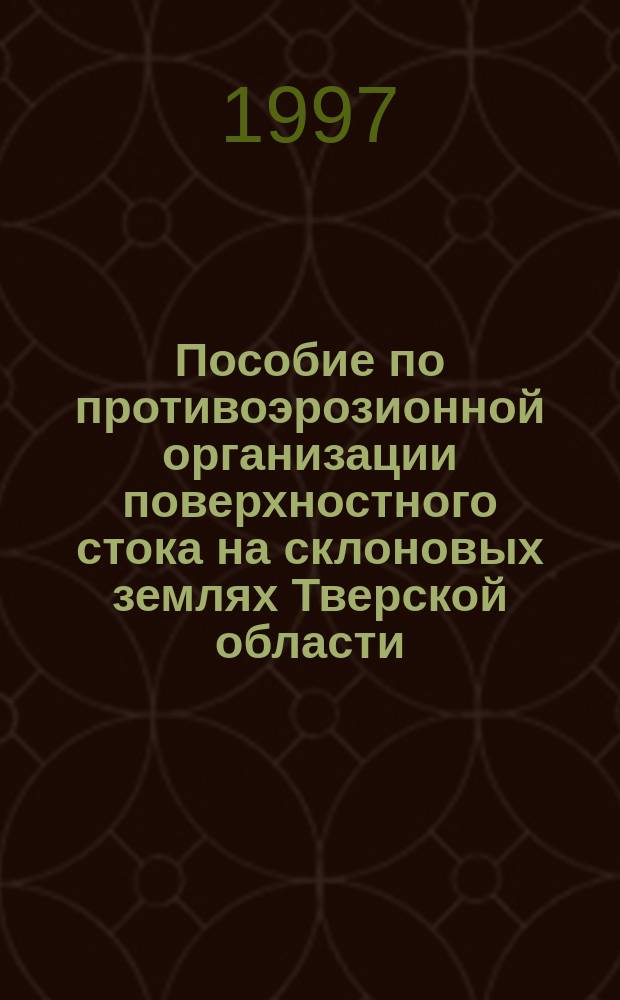 Пособие по противоэрозионной организации поверхностного стока на склоновых землях Тверской области : (Пособие к СНиП 2.06.03-85)