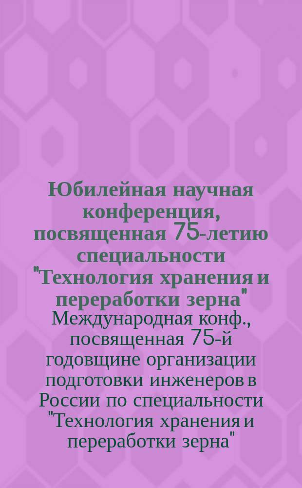 Юбилейная научная конференция, посвященная 75-летию специальности "Технология хранения и переработки зерна" : Тез. докл., 7-9 окт. 1997 г