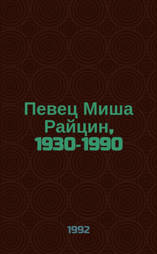 Певец Миша Райцин, 1930-1990 : Крат. биогр. очерк