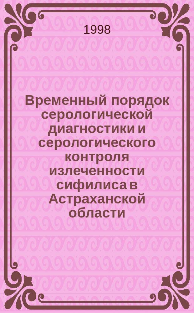 Временный порядок серологической диагностики и серологического контроля излеченности сифилиса в Астраханской области : Инструкция для врачей : Утв. Коллегией Деп.здравоохранения администрации Астрах. обл. 21.03.97