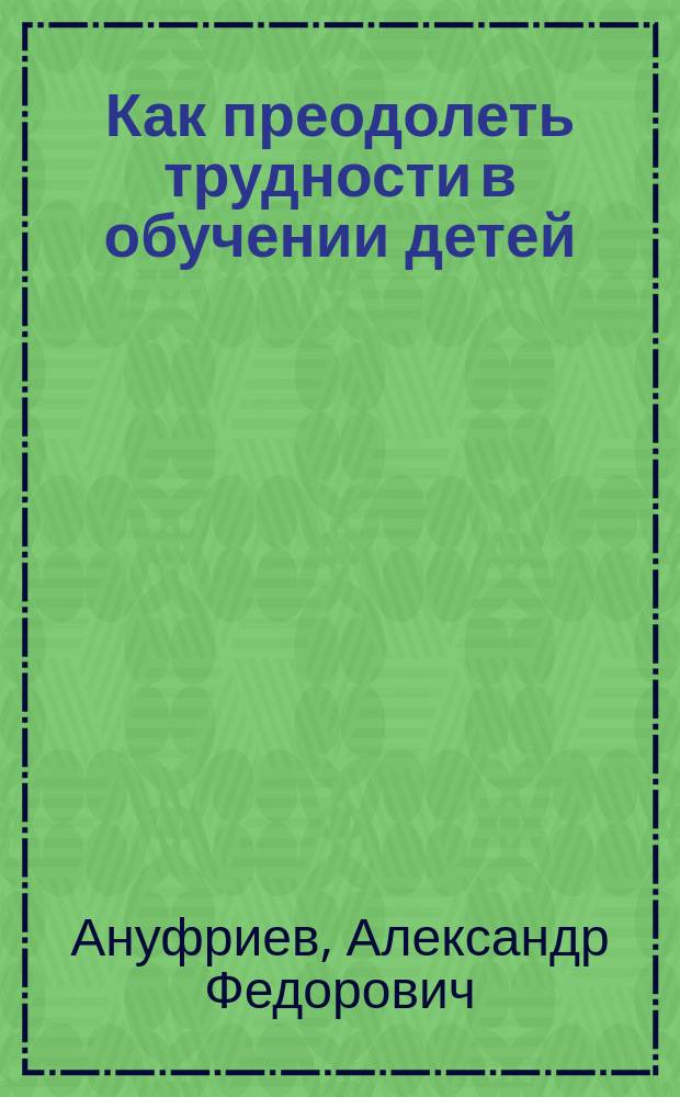 Как преодолеть трудности в обучении детей : Психодиагност. табл. Психодиагност. методики. Коррекц. упражнения