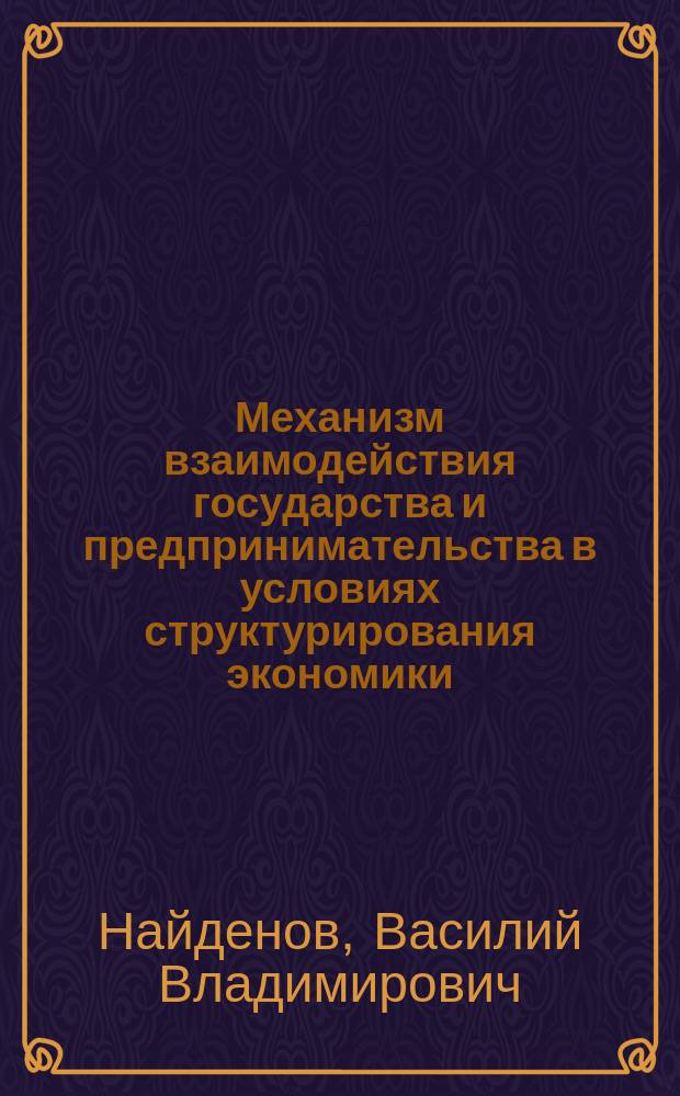 Механизм взаимодействия государства и предпринимательства в условиях структурирования экономики : Для студентов вузов, адм. работников, предпринамателей