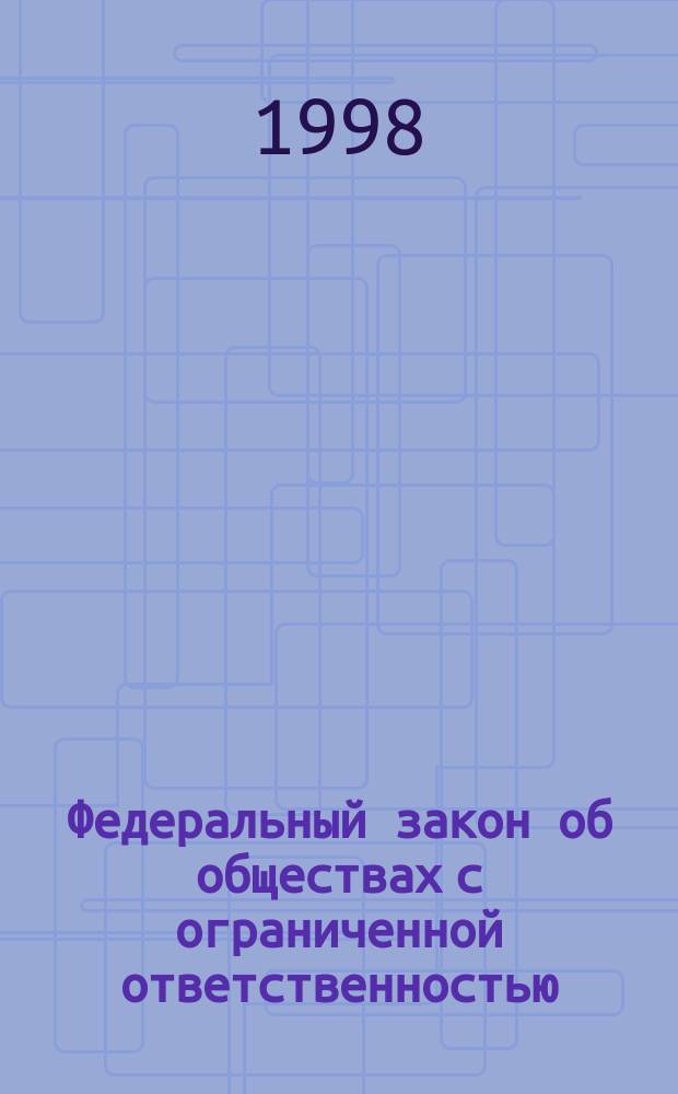 Федеральный закон об обществах с ограниченной ответственностью : Принят Гос. Думой 14 янв.1998 г