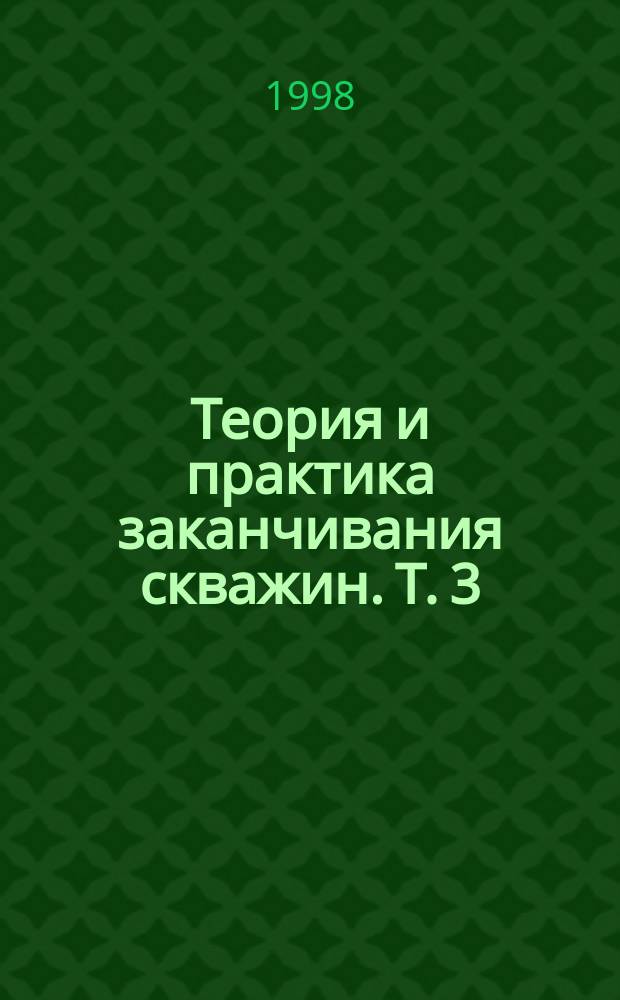 Теория и практика заканчивания скважин. Т. 3