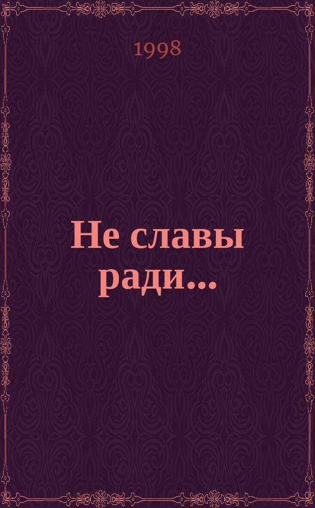 Не славы ради ... : Биогр. рассказы о великих рус. людях : Кн. для чтения в 3-4 кл. нач. шк