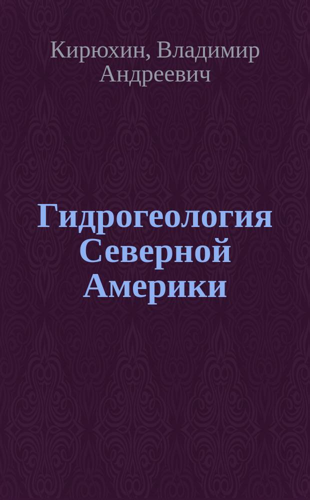 Гидрогеология Северной Америки : Учеб. пособие : Для студентов спец. 080300 "Поиски и разведка подзем. вод и инж.-геол. изыскания", изучающих курс "Регион. гидрогеология"