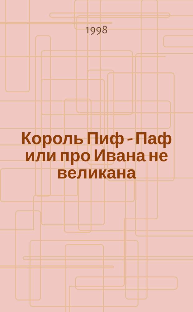 Король Пиф - Паф или про Ивана не великана : Для мл. шк. возраста
