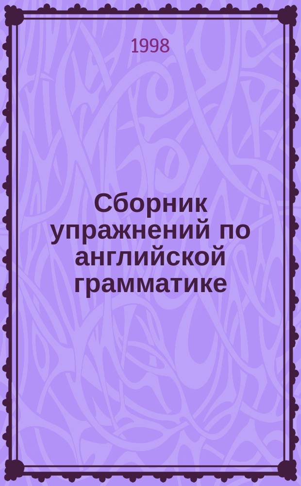 Сборник упражнений по английской грамматике = English grammar exercises : Учеб. пособие для учащихся сред. шк. и студентов неяз. вузов к базовому курсу "Easy English"