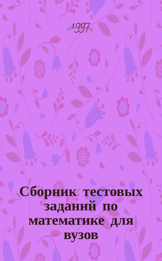 Сборник тестовых заданий по математике для вузов : Учеб. пособие для студентов техн. направлений и инж. спец. вузов