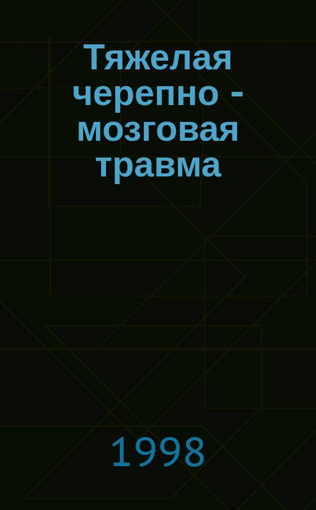 Тяжелая черепно - мозговая травма : Классификация, диагностика, анестезия, интенсив. терапия : Пособие для врачей