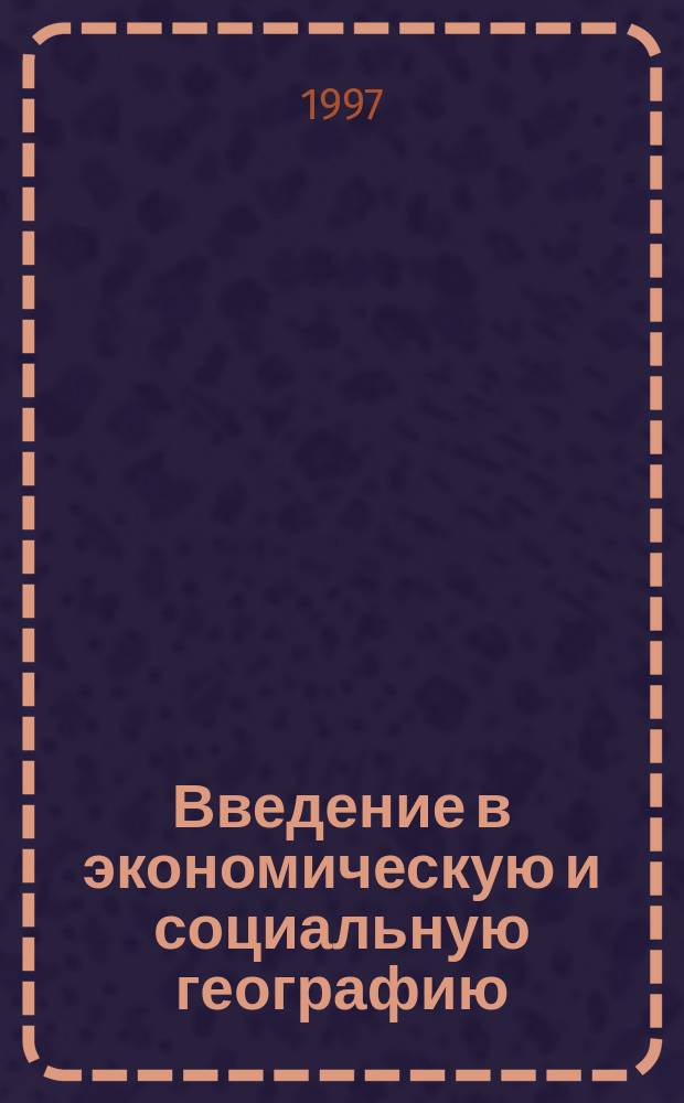 Введение в экономическую и социальную географию : (Учеб. пособие по практ. занятиям и семинарам)
