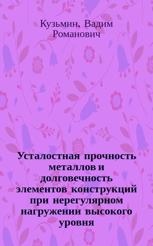 Усталостная прочность металлов и долговечность элементов конструкций при нерегулярном нагружении высокого уровня