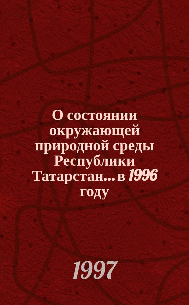 О состоянии окружающей природной среды Республики Татарстан... ...в 1996 году
