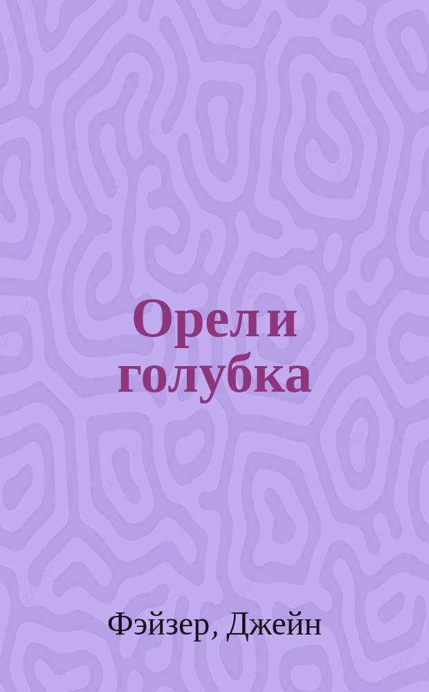 Орел и голубка : Роман