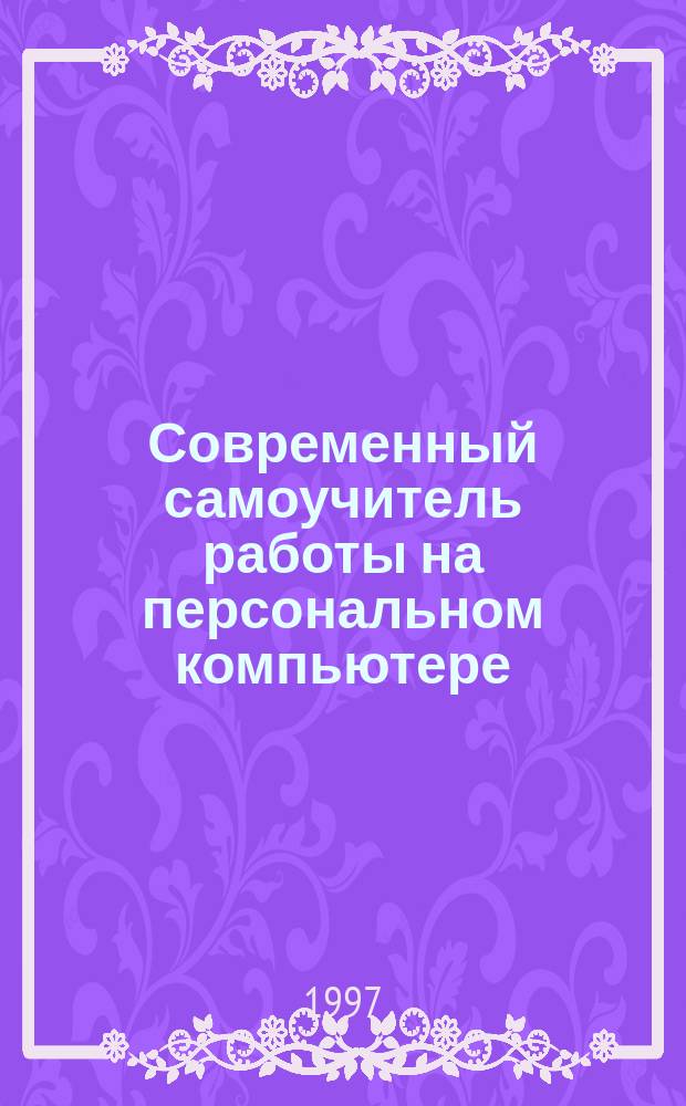 Современный самоучитель работы на персональном компьютере : Быстрый старт