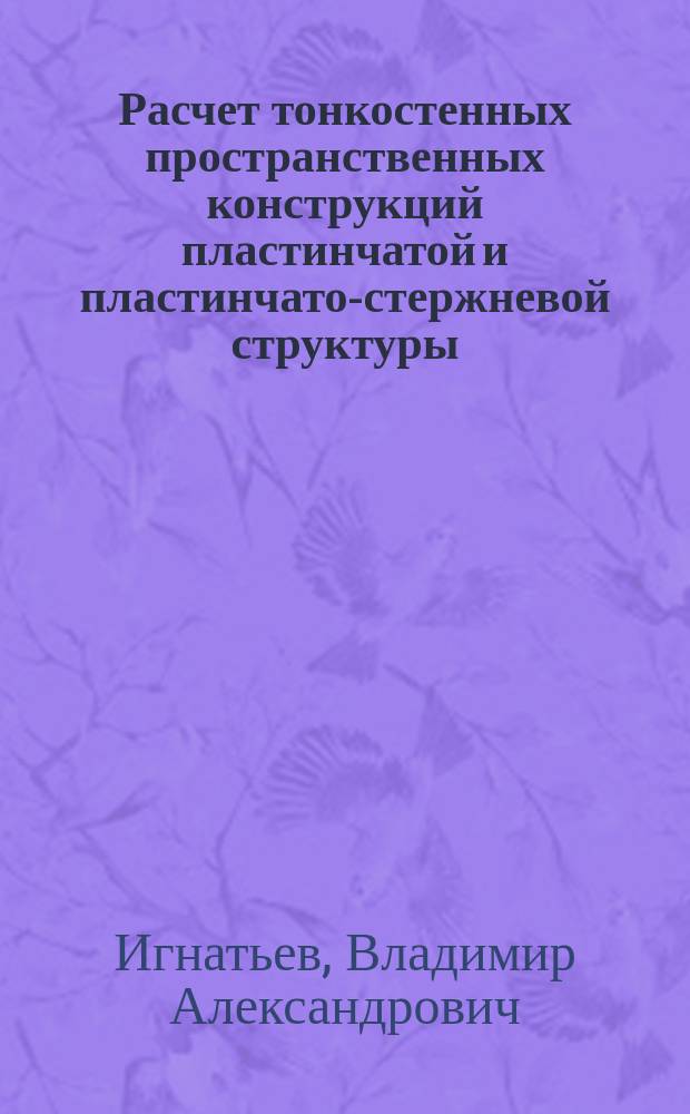 Расчет тонкостенных пространственных конструкций пластинчатой и пластинчато-стержневой структуры
