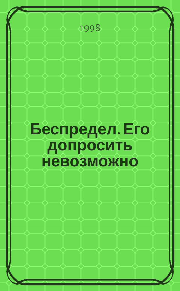 Беспредел. Его допросить невозможно