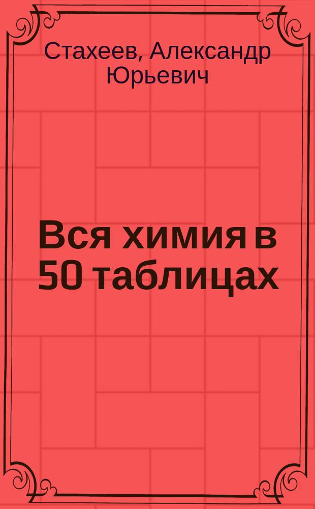 Вся химия в 50 таблицах : Пособие для учащихся ст. кл. и абитуриентов