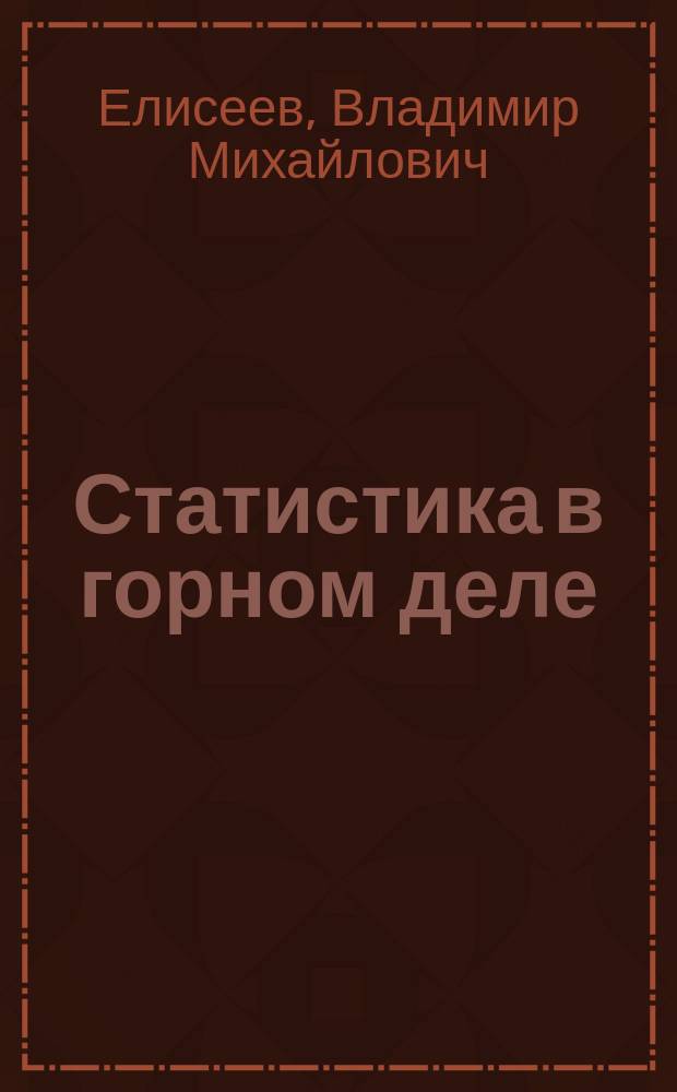 Статистика в горном деле : Учеб. пособие для студентов, обучающихся по направлению 550600 "Горн. дело"