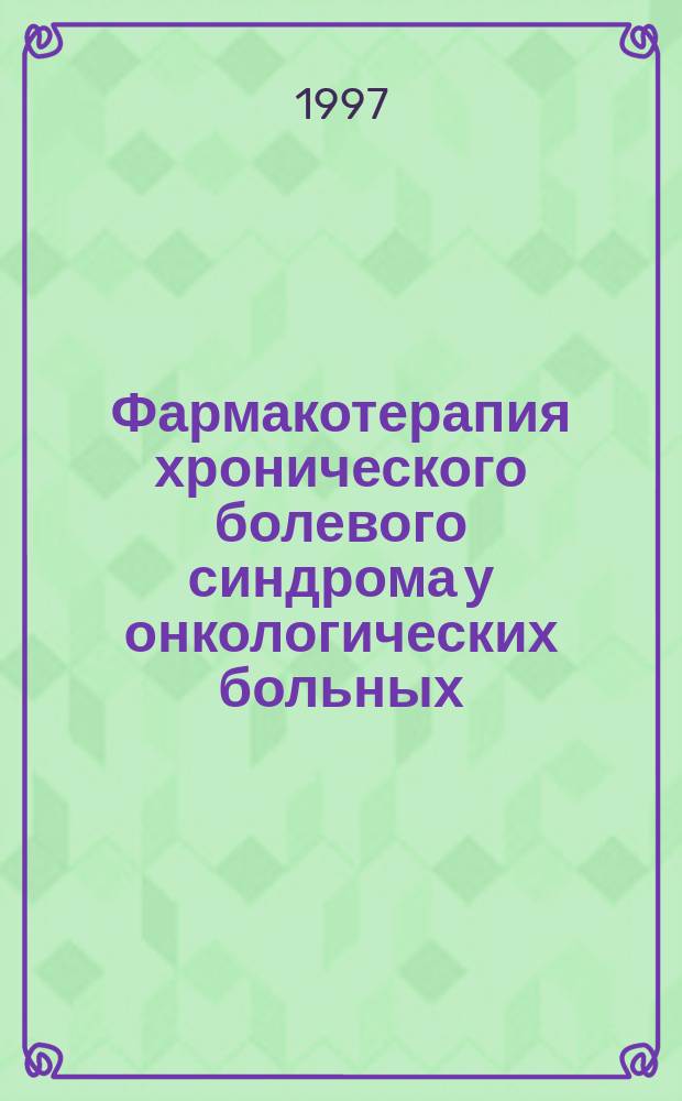 Фармакотерапия хронического болевого синдрома у онкологических больных : Пособие для врачей : Для онкологов, анестезиологов и врачей общ. лечеб.-профилакт. сети