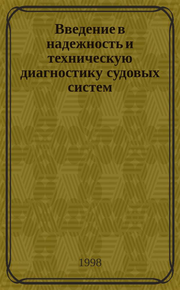 Введение в надежность и техническую диагностику судовых систем : Учеб. пособие для студентов фак. кораб. знергетики и автоматики