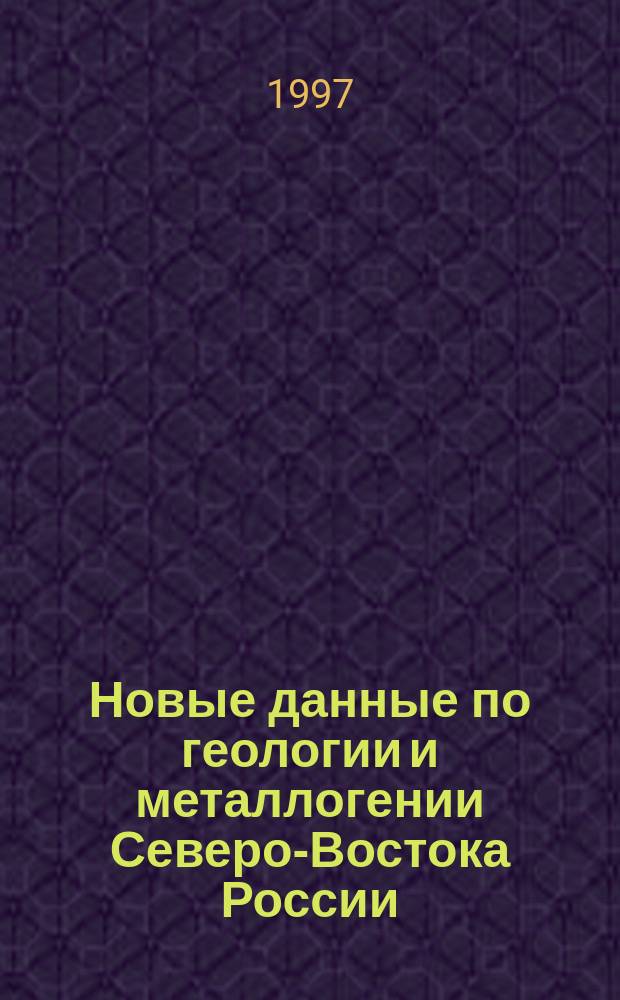 Новые данные по геологии и металлогении Северо-Востока России = New data on geology and metallogeny of Northeastern Russia : (Темат. обзор работ...)