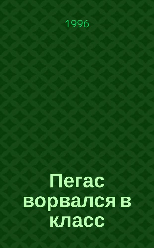 Пегас ворвался в класс : Стихи, рассказы, соч., сказки, афоризмы и рис. школьников Краснояр. края