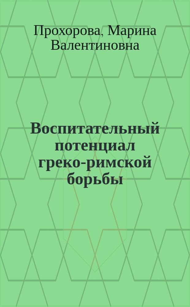 Воспитательный потенциал греко-римской борьбы : Учеб. пособие : Для тренеров, преподавателей, аспирантов и студентов