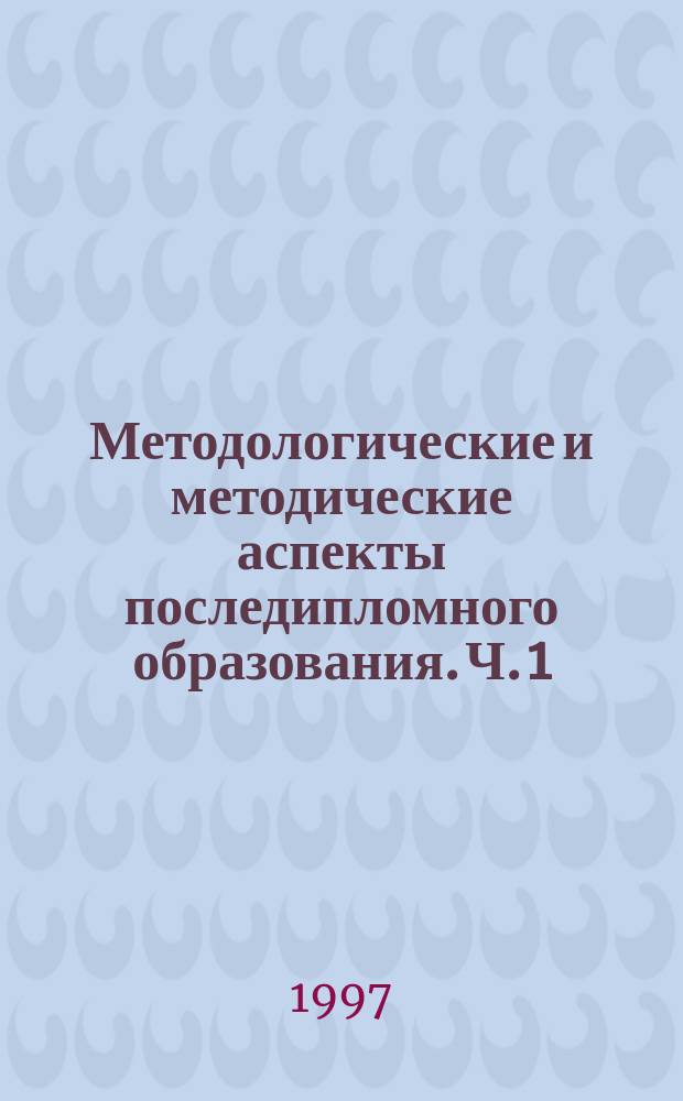 Методологические и методические аспекты последипломного образования. Ч. 1