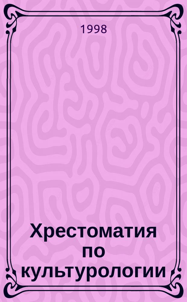 Хрестоматия по культурологии : Учеб. пособие : Для студентов вузов, техникумов, учащихся колледжей, гимназий, ст. классов щк