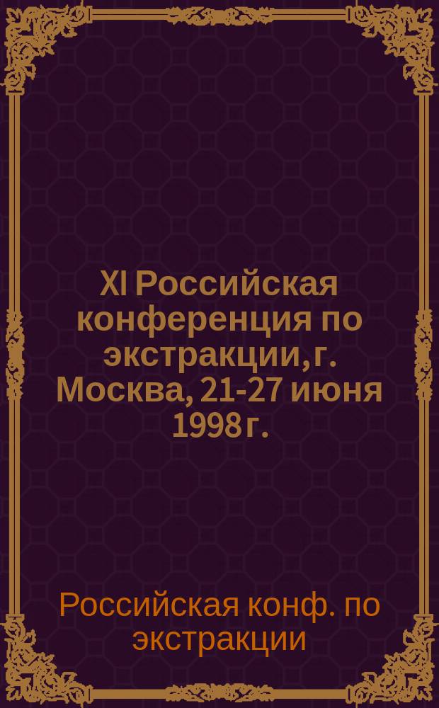 XI Российская конференция по экстракции, г. Москва, 21-27 июня 1998 г. : Тез. докл