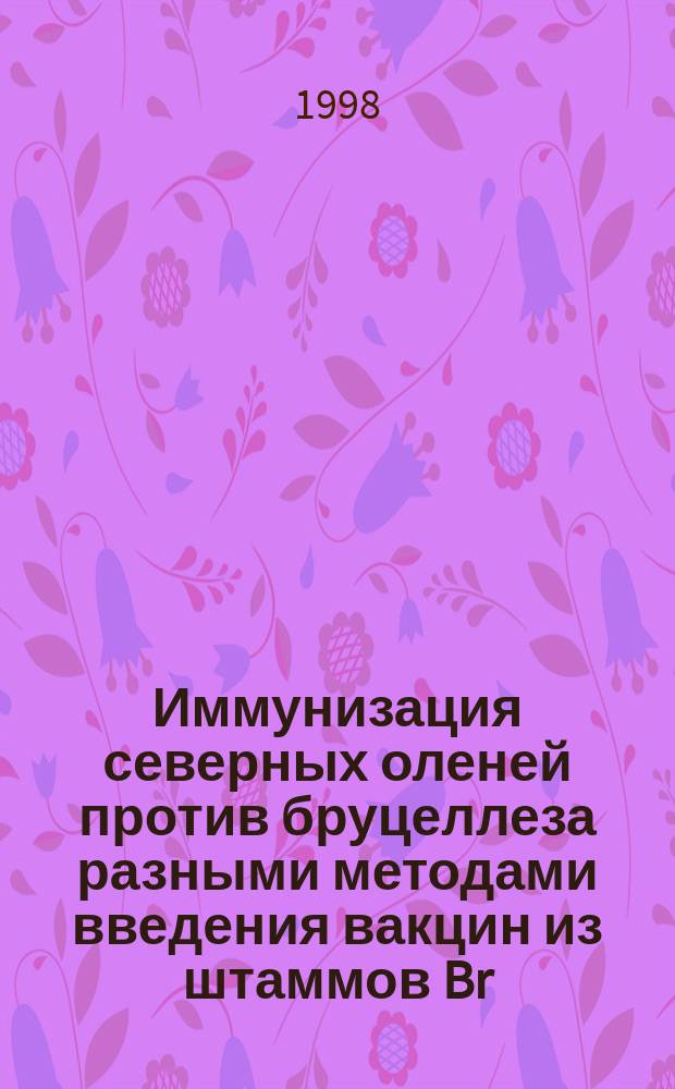 Иммунизация северных оленей против бруцеллеза разными методами введения вакцин из штаммов Br. abortus 19 и 82 : Метод. рекомендации