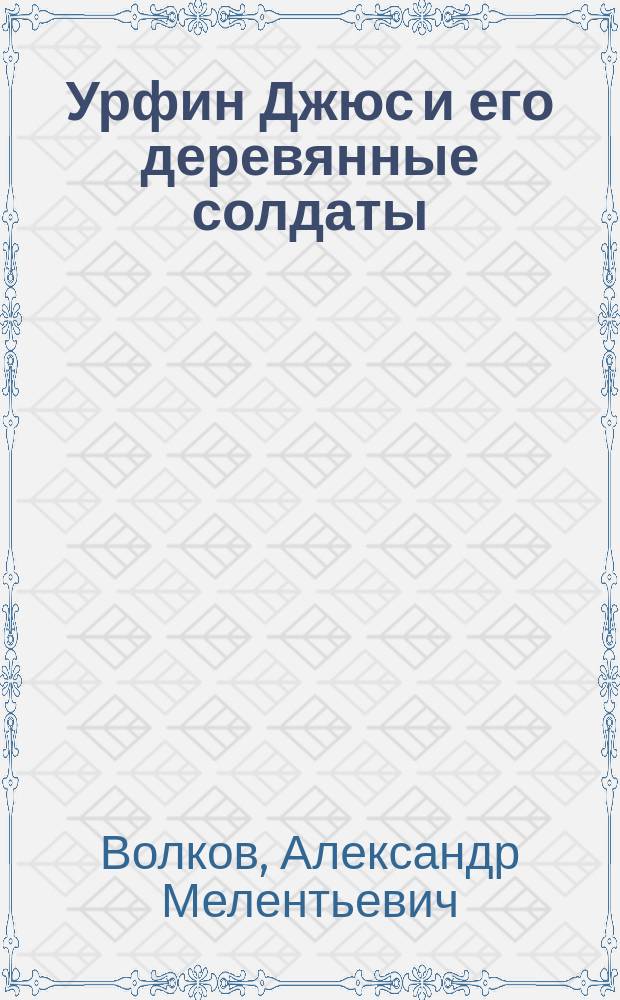 Урфин Джюс и его деревянные солдаты : Сказоч. повесть : Для мл. шк. возраста