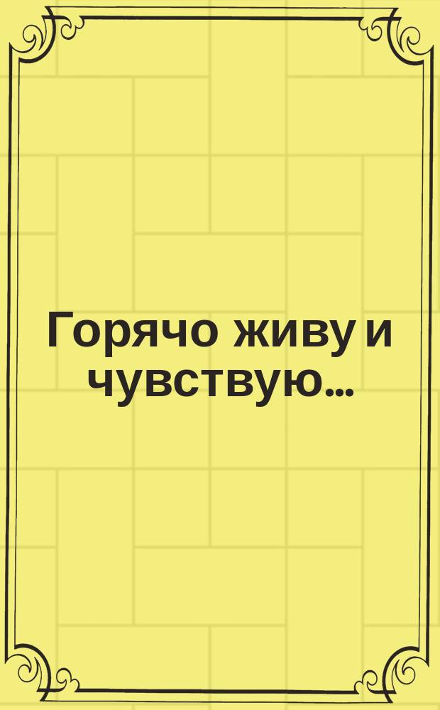 Горячо живу и чувствую...