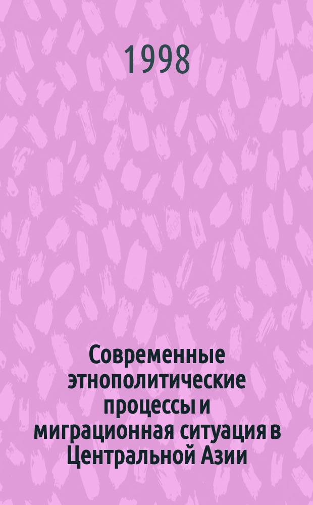 Современные этнополитические процессы и миграционная ситуация в Центральной Азии : Материалы конф., 3-4 нояб. 1997 г. Алма-Ата