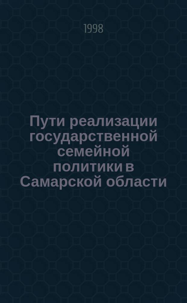 Пути реализации государственной семейной политики в Самарской области : Материалы Всерос. семинара-совещ. "Об опыте работы Администрации Самар. обл. по реализации Указа Президента Рос. Федерации "Об основных направлениях гос. семейн. политики"