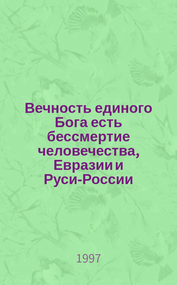 Вечность единого Бога есть бессмертие человечества, Евразии и Руси-России : Ведософия Бога, ведософ. идеология ведической цивилизации человечества