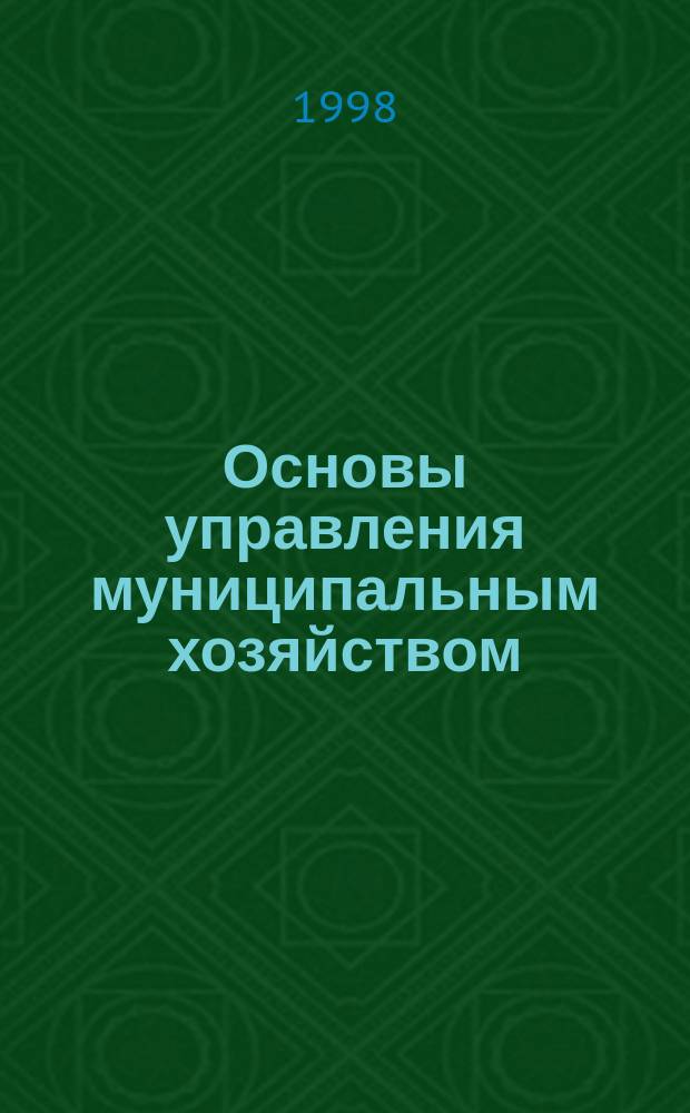 Основы управления муниципальным хозяйством : Учеб. пособие