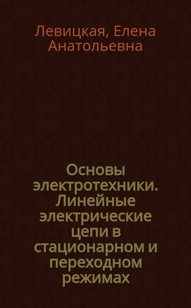 Основы электротехники. Линейные электрические цепи в стационарном и переходном режимах : Учеб. пособие : Для самост. работы студентов, изучающих "Основы электротехники и электромагнит. элементы вычисл. техники"