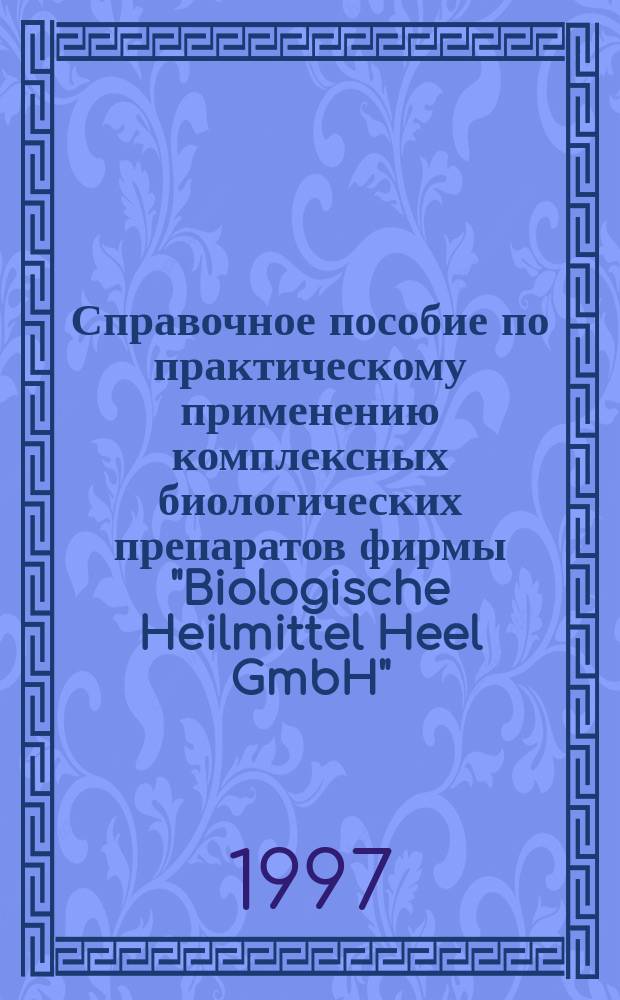 Справочное пособие по практическому применению комплексных биологических препаратов фирмы "Biologische Heilmittel Heel GmbH"