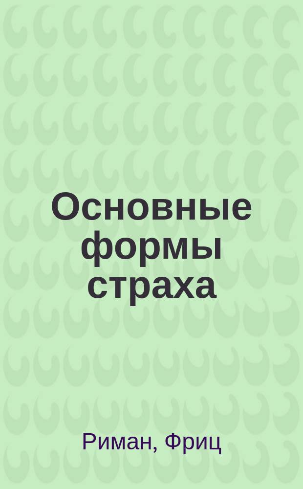 Основные формы страха : Исслед. в обл. глубин. психологии