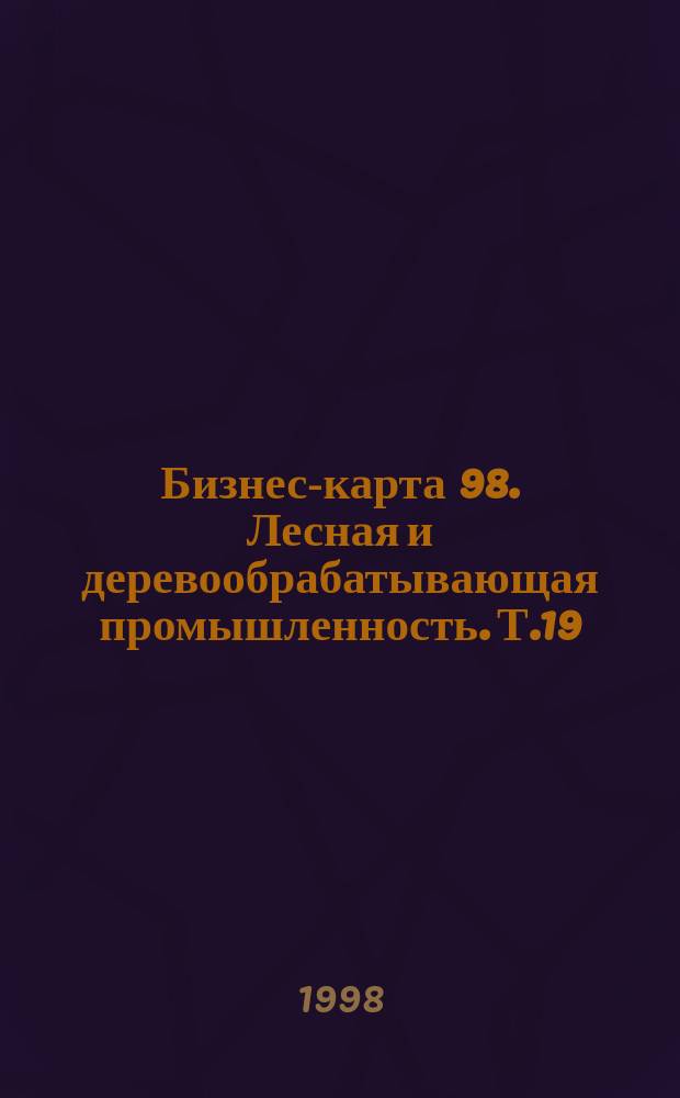 Бизнес-карта 98. Лесная и деревообрабатывающая промышленность. Т.19 : Деревообработка. Фанера. ДСП. ДВП. Спички. Лесоматериалы. Тара деревянная