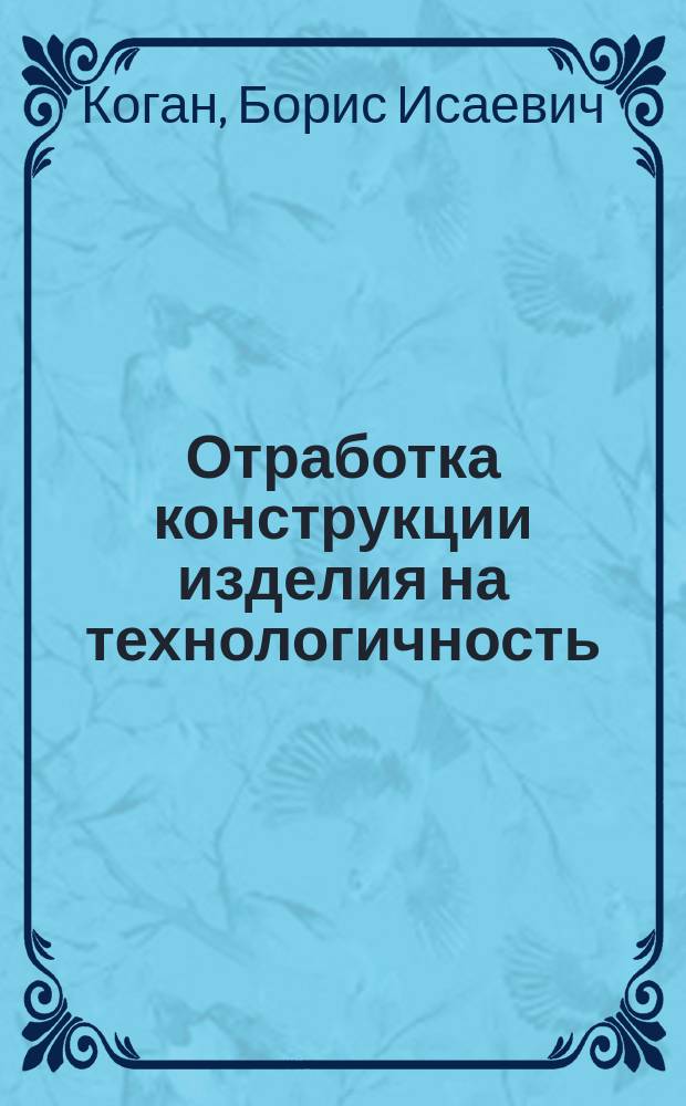 Отработка конструкции изделия на технологичность : Учеб. пособие : Для студентов, обучающихся по направлению 552900 "Технология, оборуд. и автоматизация машиностроит. пр-в"