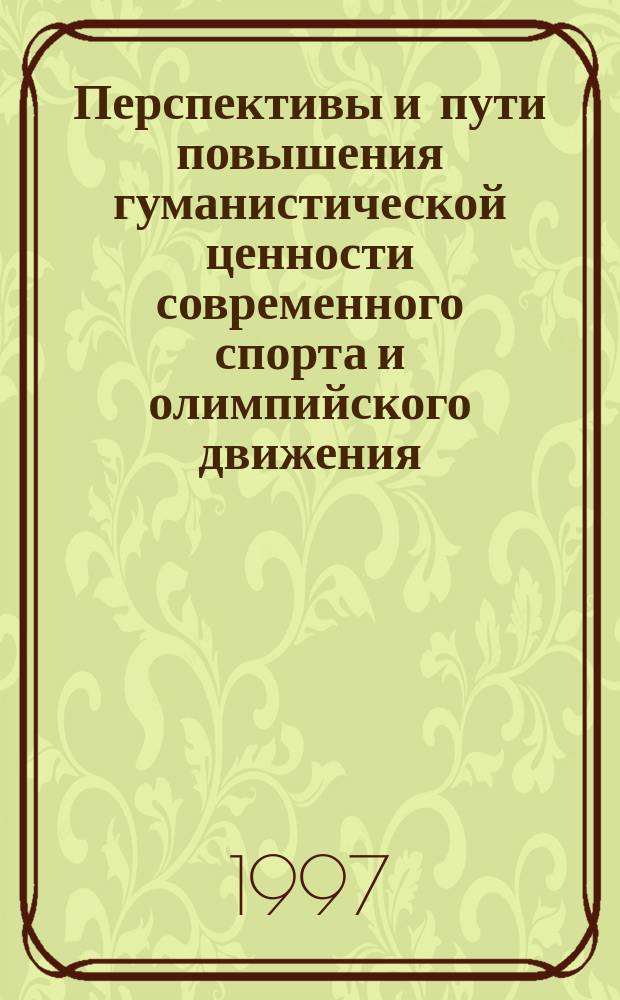 Перспективы и пути повышения гуманистической ценности современного спорта и олимпийского движения : Сб