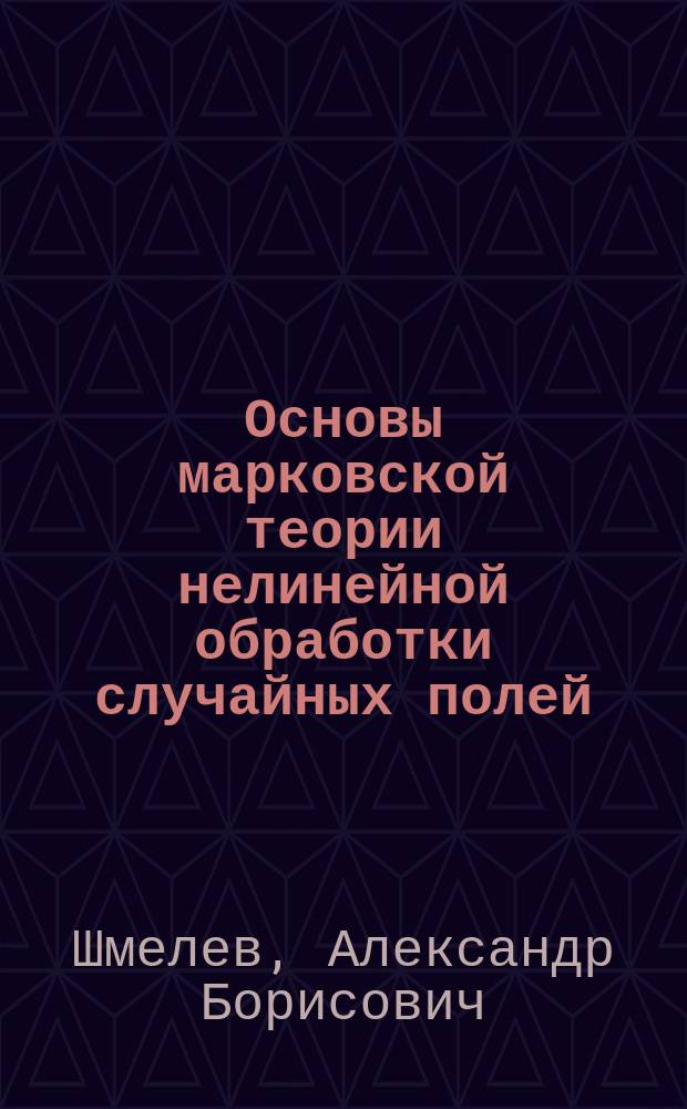 Основы марковской теории нелинейной обработки случайных полей