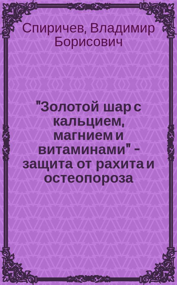 "Золотой шар с кальцием, магнием и витаминами" - защита от рахита и остеопороза
