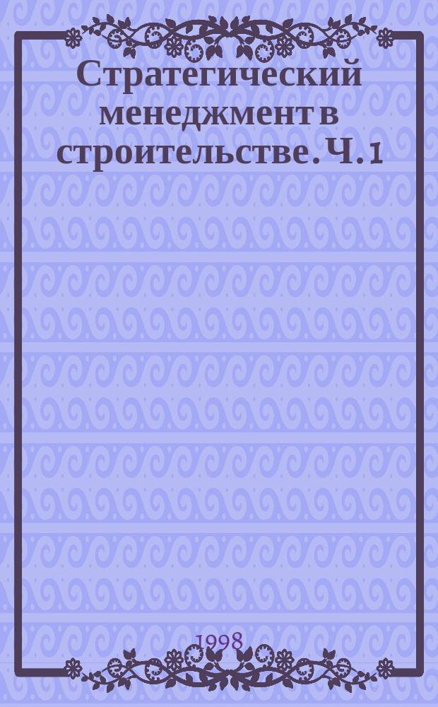 Стратегический менеджмент в строительстве. Ч. 1 : Методология и методические основы. Вып.2.