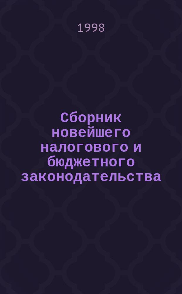 Сборник новейшего налогового и бюджетного законодательства : (Офиц. тексты и вспом. примеч.)