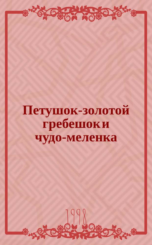Петушок-золотой гребешок и чудо-меленка : Рус. нар. сказка в пересказе М.А. Булатова : Для дошк. возраста